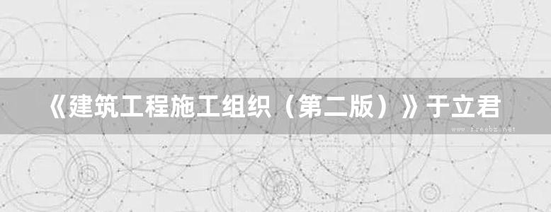 《建筑工程施工组织（第二版）》于立君、孙宝庆 高等学校工程应用型土建类系列教材